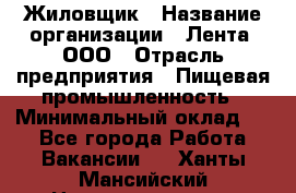 Жиловщик › Название организации ­ Лента, ООО › Отрасль предприятия ­ Пищевая промышленность › Минимальный оклад ­ 1 - Все города Работа » Вакансии   . Ханты-Мансийский,Нижневартовск г.